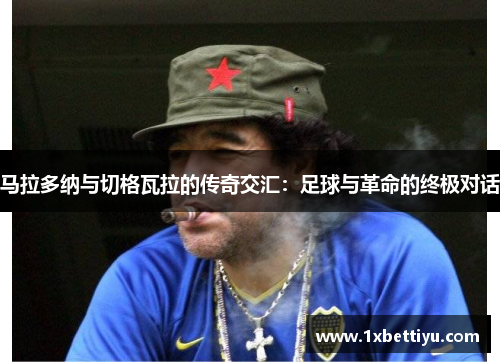 马拉多纳与切格瓦拉的传奇交汇：足球与革命的终极对话