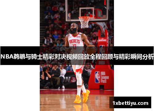 NBA鹈鹕与骑士精彩对决视频回放全程回顾与精彩瞬间分析