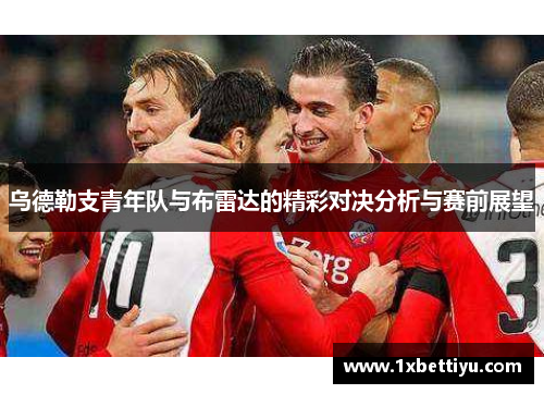 乌德勒支青年队与布雷达的精彩对决分析与赛前展望