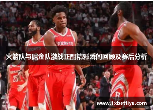 火箭队与掘金队激战正酣精彩瞬间回顾及赛后分析