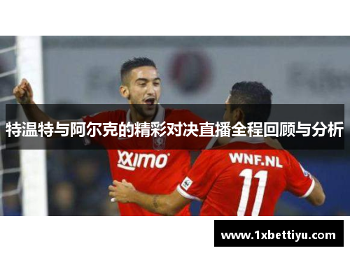 特温特与阿尔克的精彩对决直播全程回顾与分析